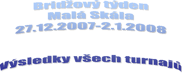 Bridov tden
Mal Skla
27.12.2007-2.1.2008


Vsledky vech turnaj